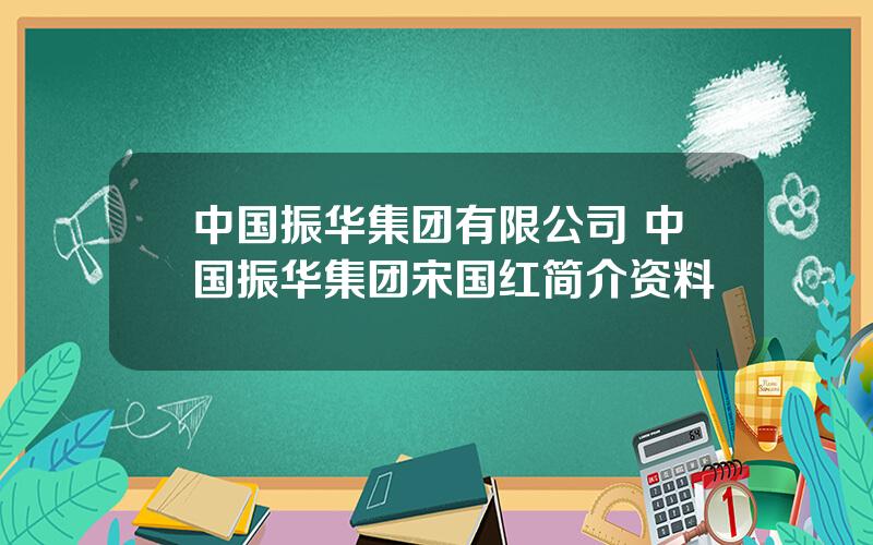 中国振华集团有限公司 中国振华集团宋国红简介资料